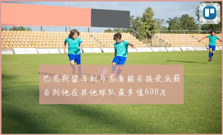 巴恩斯留马刺与否看能否接受底薪否则他在其他球队最多值600万