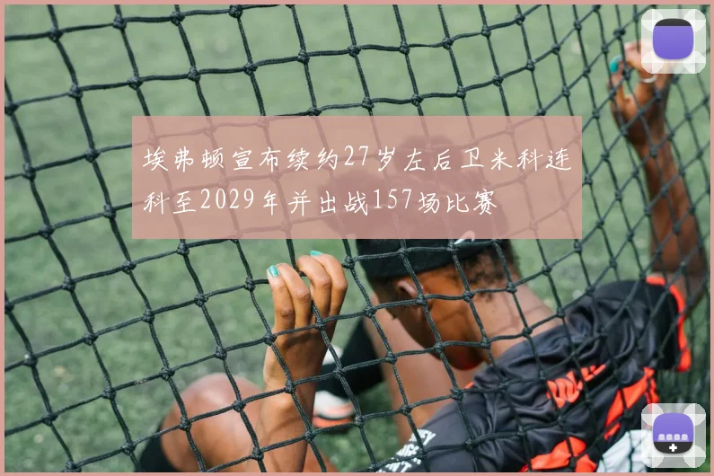 埃弗顿宣布续约27岁左后卫米科连科至2029年并出战157场比赛