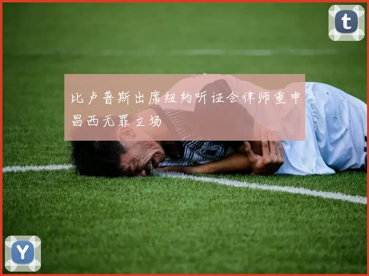 比卢普斯出席纽约听证会律师重申昌西无罪立场
