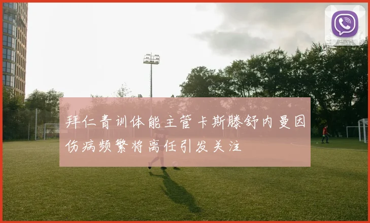 拜仁青训体能主管卡斯滕舒内曼因伤病频繁将离任引发关注